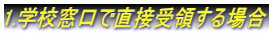 1.学校窓口で直接受領する場合