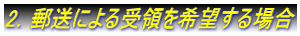2.郵送による受領を希望する場合