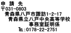 申 請 先 〒031-0803 青森県八戸市諏訪1-2-17 青森県立八戸中央高等学校 事務室証明係 ℡:0178-22-2751
